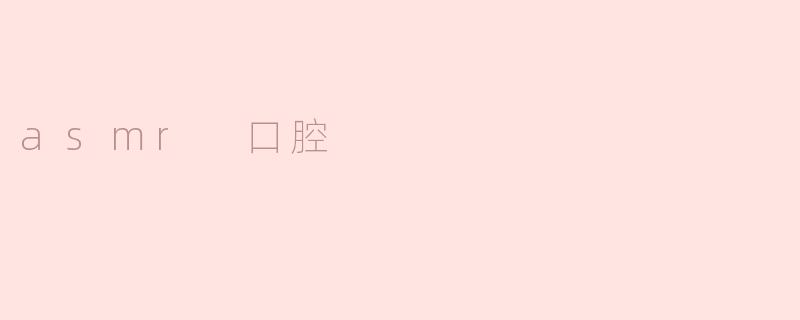 什么是asmr口腔？